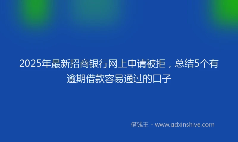 2025年最新招商银行网上申请被拒，总结5个有逾期借款容易通过的口子