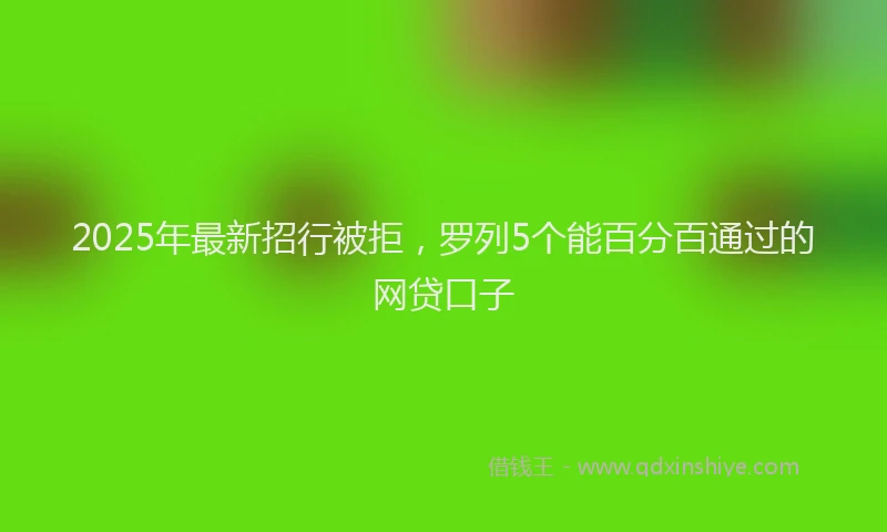 2025年最新招行被拒，罗列5个能百分百通过的网贷口子