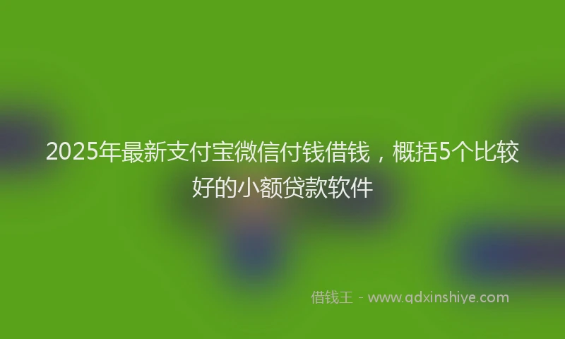 2025年最新支付宝微信付钱借钱，概括5个比较好的小额贷款软件