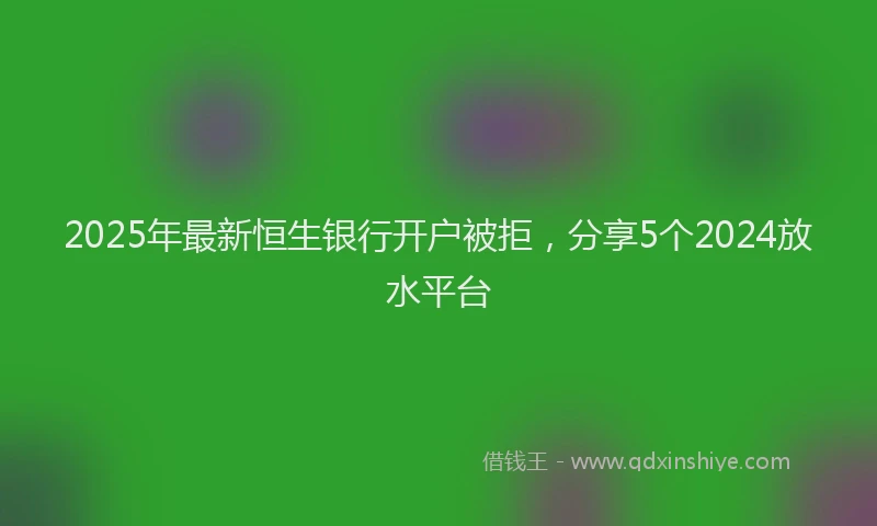 2025年最新恒生银行开户被拒，分享5个2024放水平台