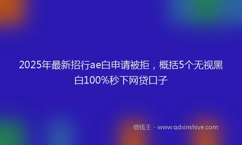 2025年最新招行ae白申请被拒，概括5个无视黑白100%秒下网贷口子