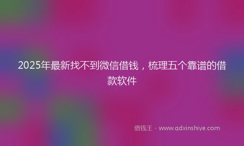 2025年最新找不到微信借钱，梳理五个靠谱的借款软件