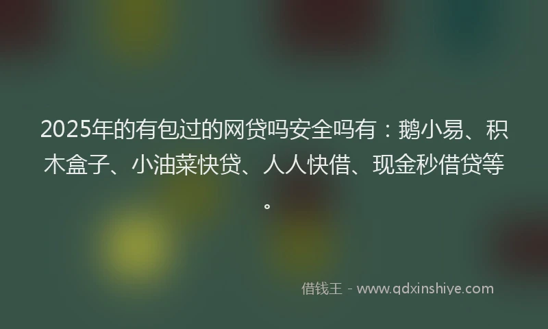 2025年的有包过的网贷吗安全吗有：鹅小易、积木盒子、小油菜快贷、人人快借、现金秒借贷等。