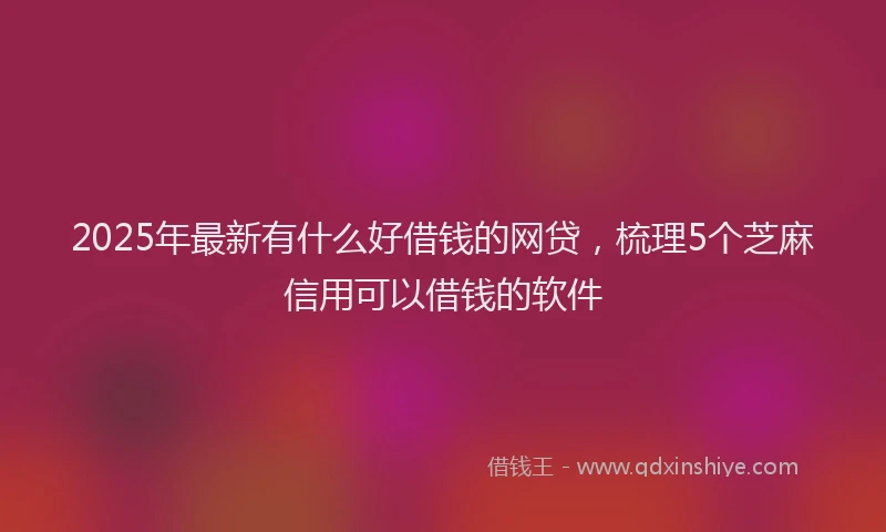 2025年最新有什么好借钱的网贷，梳理5个芝麻信用可以借钱的软件