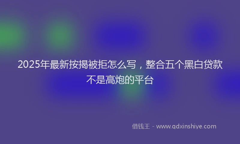 2025年最新按揭被拒怎么写，整合五个黑白贷款不是高炮的平台