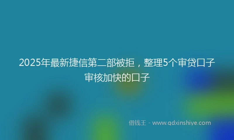 2025年最新捷信第二部被拒，整理5个审贷口子审核加快的口子