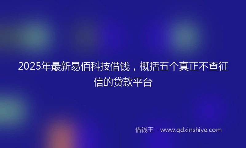 2025年最新易佰科技借钱，概括五个真正不查征信的贷款平台