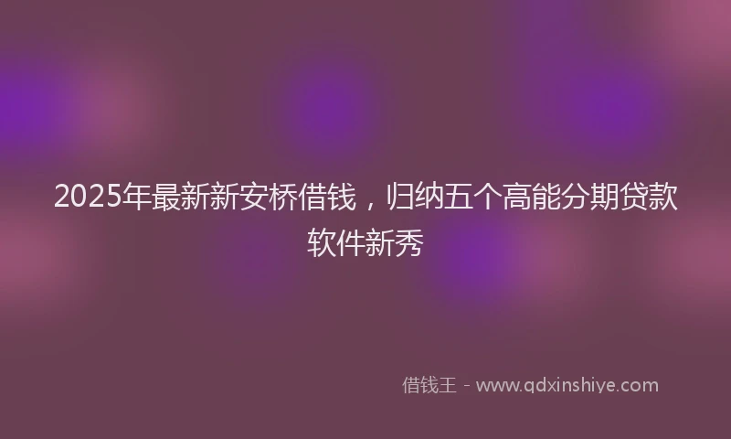 2025年最新新安桥借钱，归纳五个高能分期贷款软件新秀