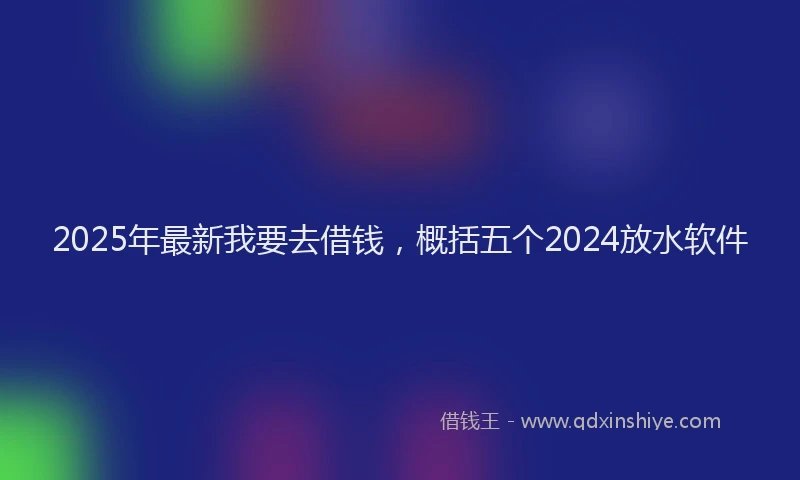 2025年最新我要去借钱，概括五个2024放水软件