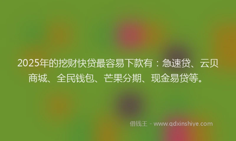 2025年的挖财快贷最容易下款有：急速贷、云贝商城、全民钱包、芒果分期、现金易贷等。