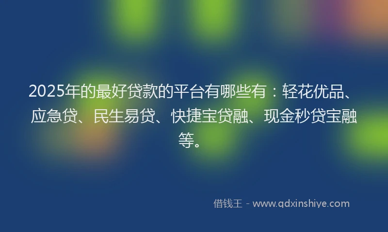 2025年的最好贷款的平台有哪些有：轻花优品、应急贷、民生易贷、快捷宝贷融、现金秒贷宝融等。