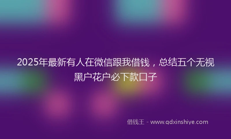 2025年最新有人在微信跟我借钱，总结五个无视黑户花户必下款口子