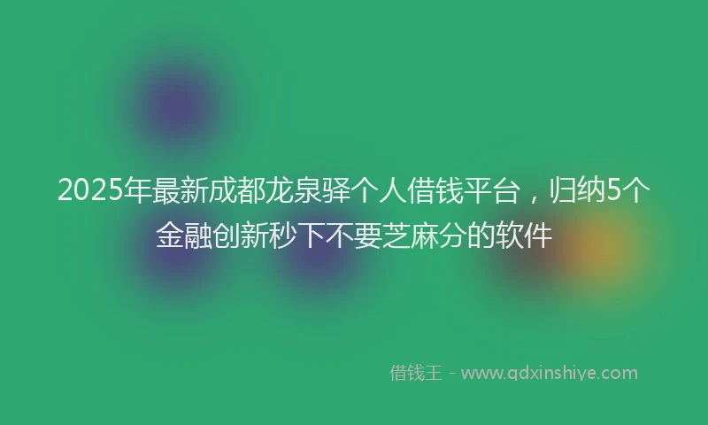 2025年最新成都龙泉驿个人借钱平台，归纳5个金融创新秒下不要芝麻分的软件