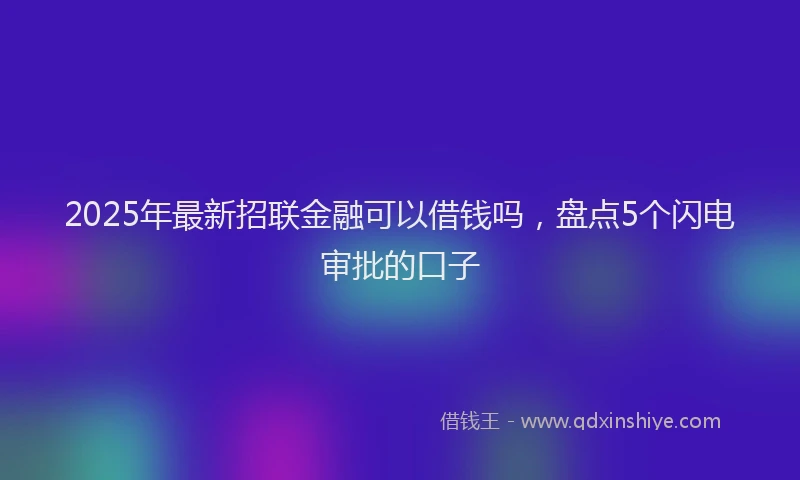 2025年最新招联金融可以借钱吗，盘点5个闪电审批的口子