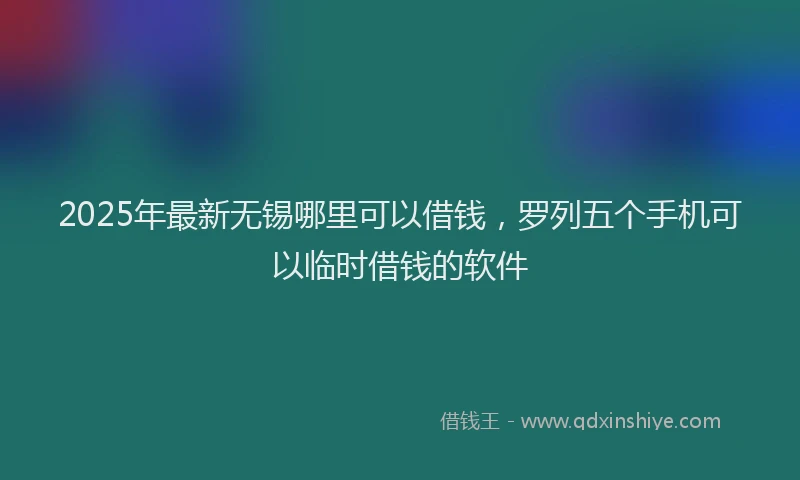 2025年最新无锡哪里可以借钱，罗列五个手机可以临时借钱的软件