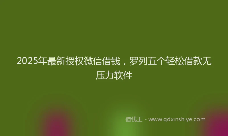 2025年最新授权微信借钱，罗列五个轻松借款无压力软件
