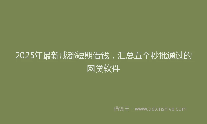 2025年最新成都短期借钱，汇总五个秒批通过的网贷软件