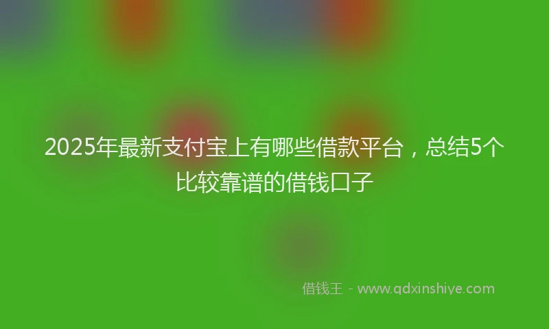 2025年最新支付宝上有哪些借款平台，总结5个比较靠谱的借钱口子