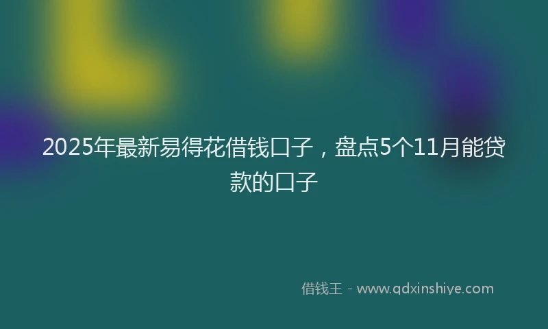 2025年最新易得花借钱口子，盘点5个11月能贷款的口子
