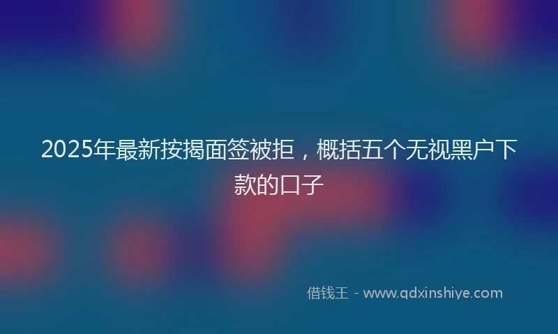 2025年最新按揭面签被拒，概括五个无视黑户下款的口子