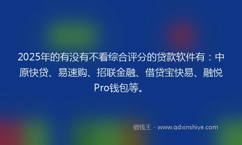 2025年的有没有不看综合评分的贷款软件有：中原快贷、易速购、招联金融、借贷宝快易、融悦Pro钱包等。