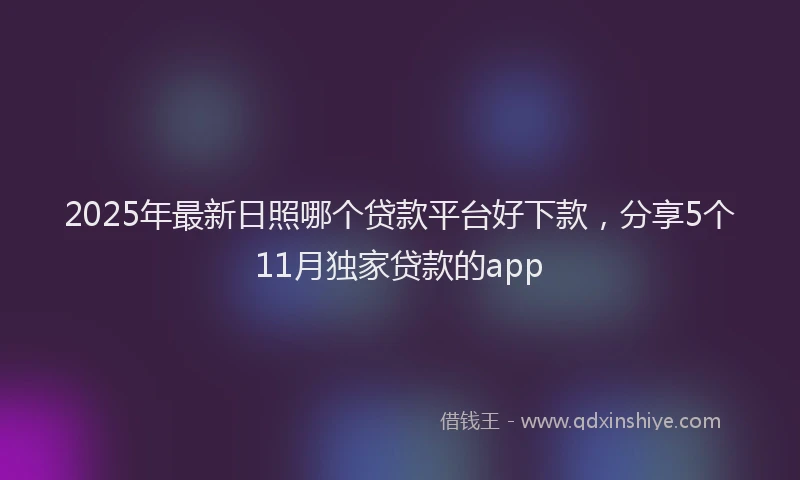 2025年最新日照哪个贷款平台好下款，分享5个11月独家贷款的app