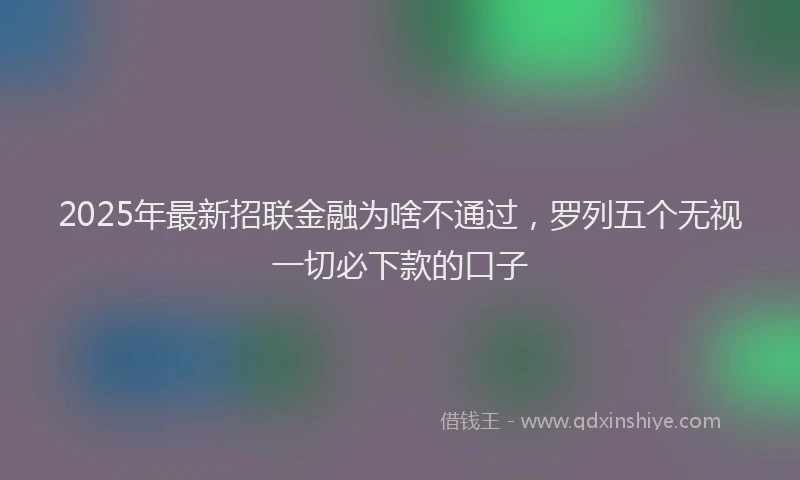 2025年最新招联金融为啥不通过，罗列五个无视一切必下款的口子