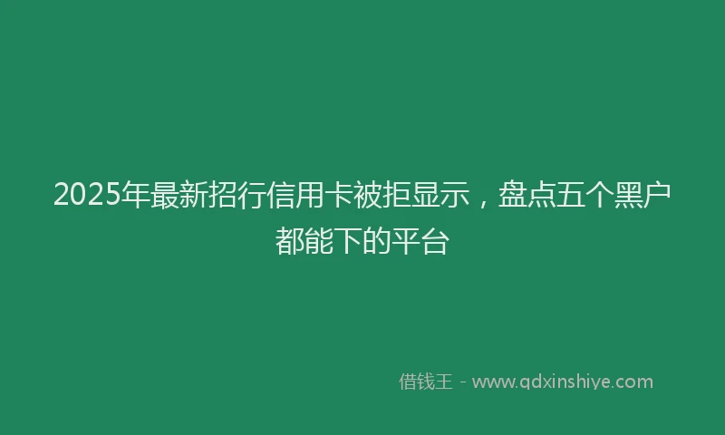 2025年最新招行信用卡被拒显示，盘点五个黑户都能下的平台