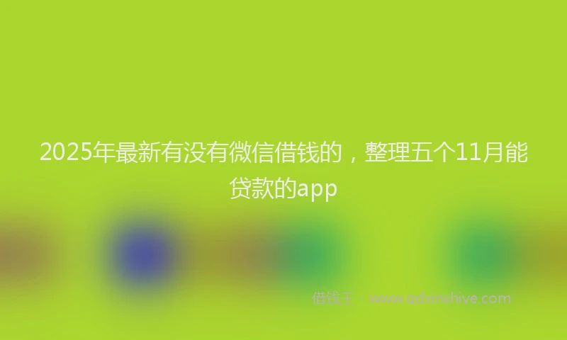 2025年最新有没有微信借钱的，整理五个11月能贷款的app