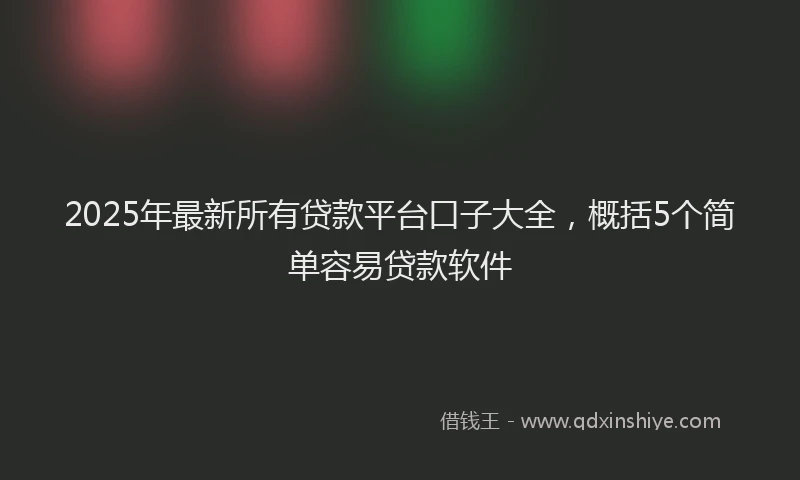 2025年最新所有贷款平台口子大全，概括5个简单容易贷款软件