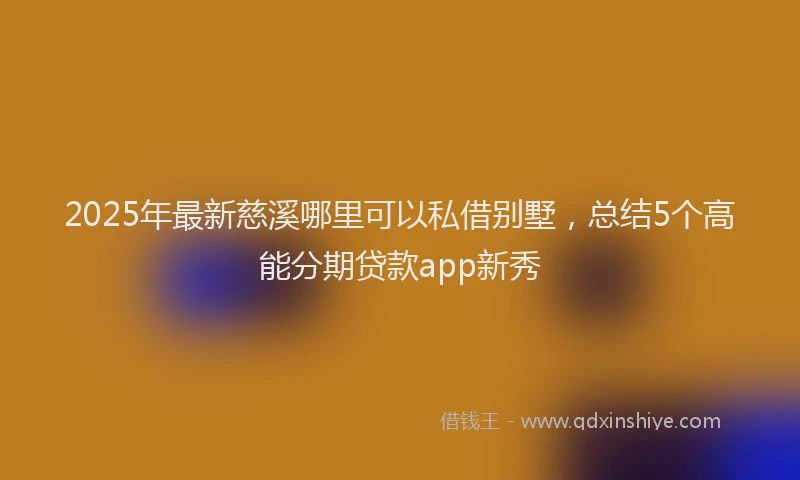 2025年最新慈溪哪里可以私借别墅，总结5个高能分期贷款app新秀