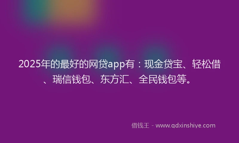 2025年的最好的网贷app有：现金贷宝、轻松借、瑞信钱包、东方汇、全民钱包等。