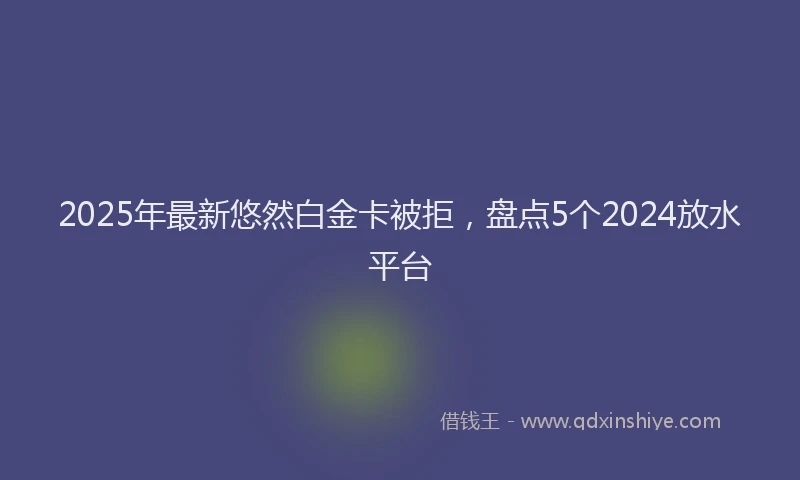 2025年最新悠然白金卡被拒，盘点5个2024放水平台