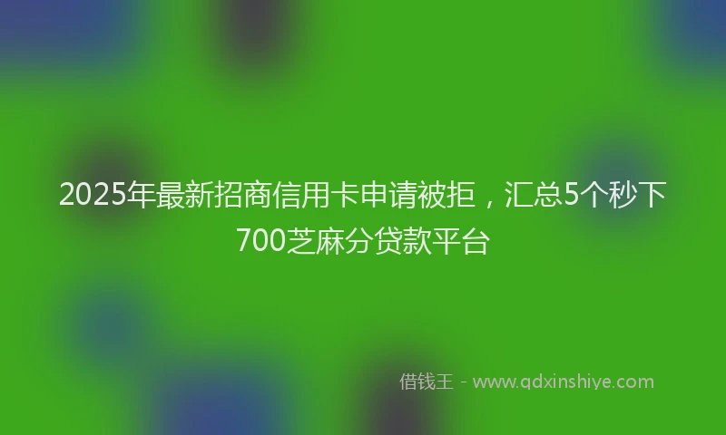2025年最新招商信用卡申请被拒，汇总5个秒下700芝麻分贷款平台