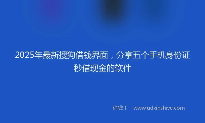 2025年最新搜狗借钱界面，分享五个手机身份证秒借现金的软件