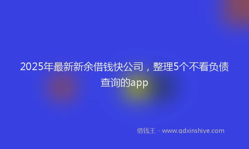 2025年最新新余借钱快公司,整理5个不看负债查询的app