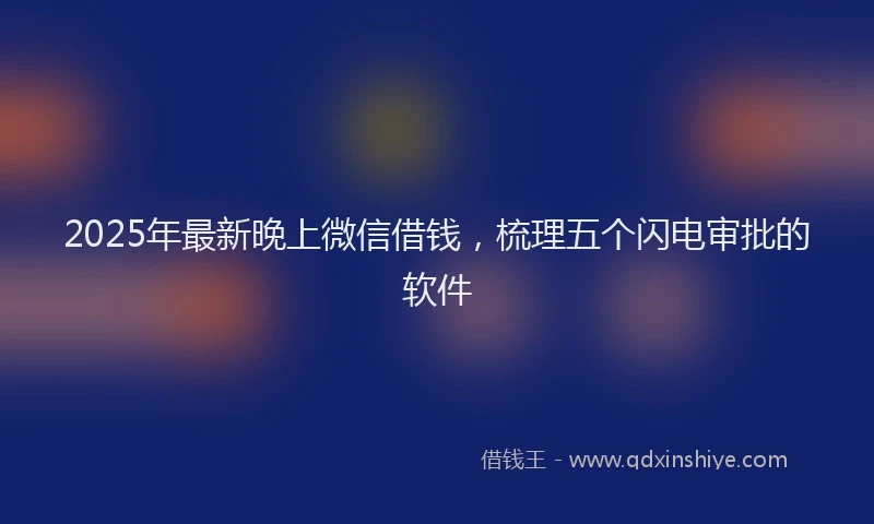 2025年最新晚上微信借钱,梳理五个闪电审批的软件