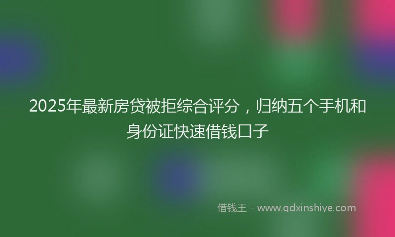 2025年最新房贷被拒综合评分，归纳五个手机和身份证快速借钱口子