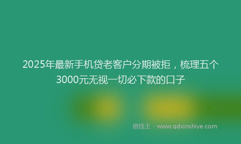 2025年最新手机贷老客户分期被拒，梳理五个3000元无视一切必下款的口子