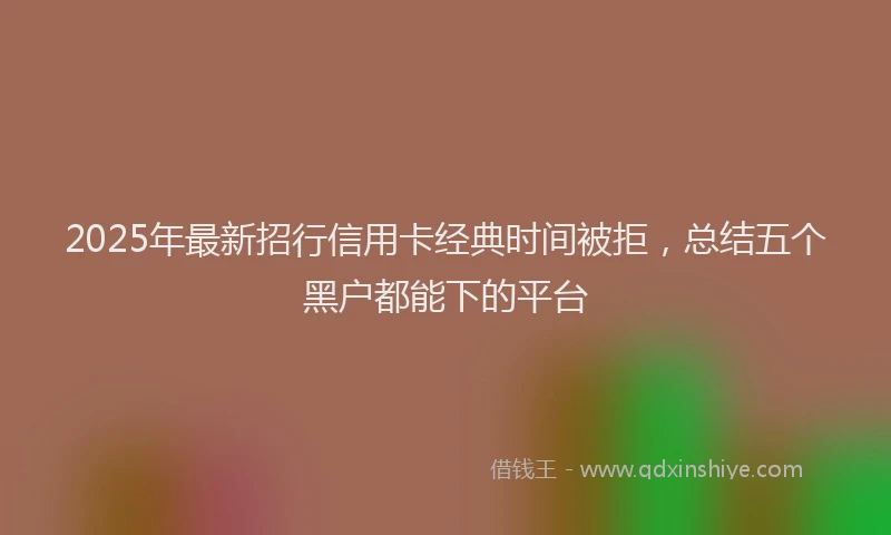 2025年最新招行信用卡经典时间被拒，总结五个黑户都能下的平台