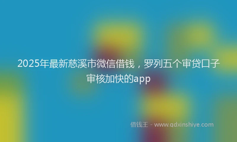 2025年最新慈溪市微信借钱，罗列五个审贷口子审核加快的app
