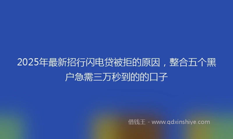 2025年最新招行闪电贷被拒的原因，整合五个黑户急需三万秒到的的口子