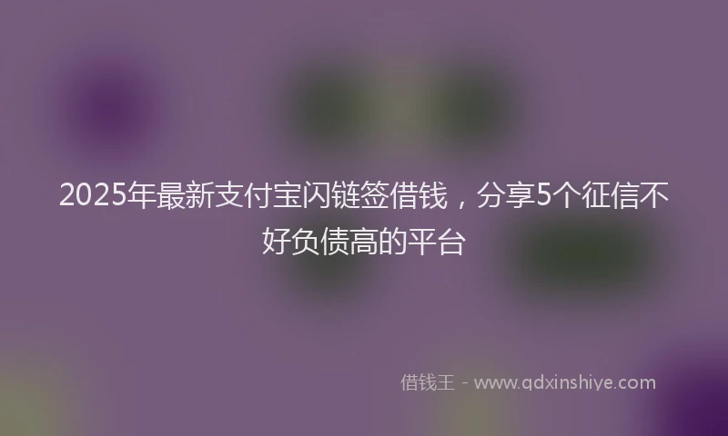 2025年最新支付宝闪链签借钱，分享5个征信不好负债高的平台