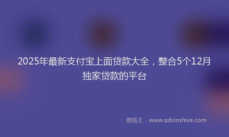 2025年最新支付宝上面贷款大全，整合5个12月独家贷款的平台