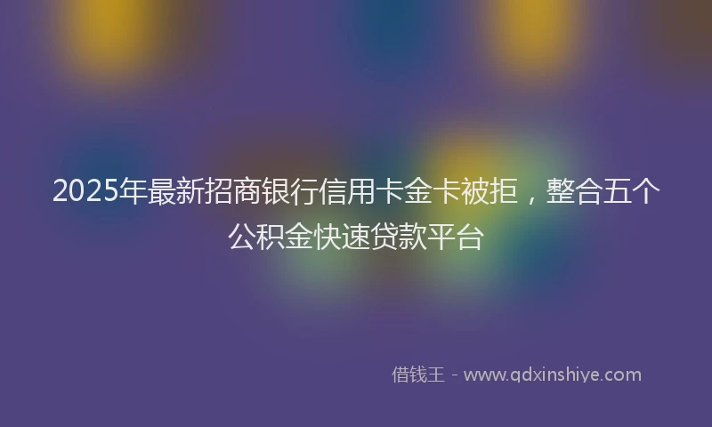 2025年最新招商银行信用卡金卡被拒，整合五个公积金快速贷款平台