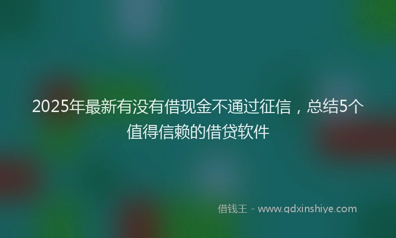 2025年最新有没有借现金不通过征信,总结5个值得信赖的借贷软件