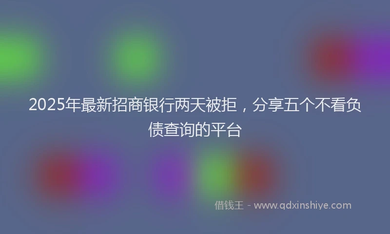 2025年最新招商银行两天被拒，分享五个不看负债查询的平台