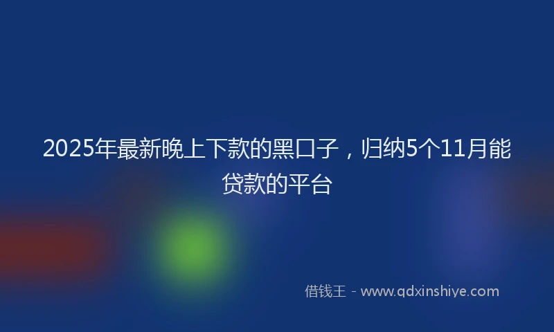 2025年最新晚上下款的黑口子，归纳5个11月能贷款的平台