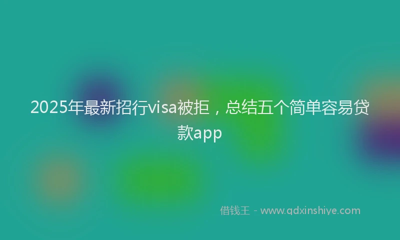 2025年最新招行visa被拒，总结五个简单容易贷款app