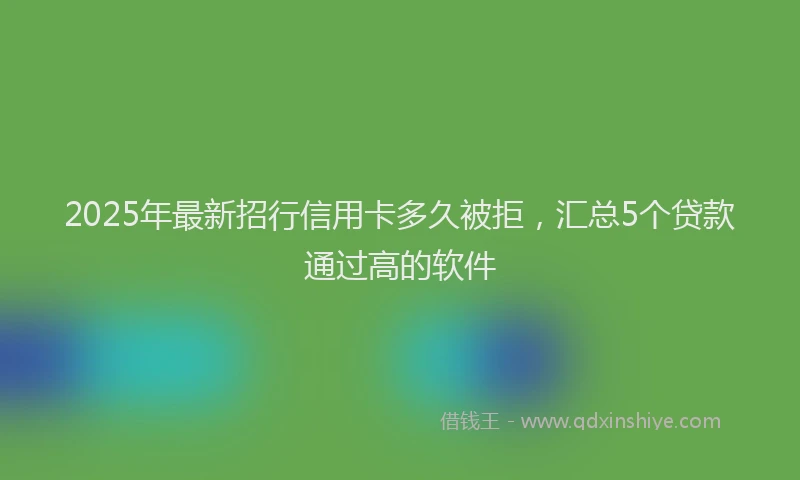2025年最新招行信用卡多久被拒，汇总5个贷款通过高的软件
